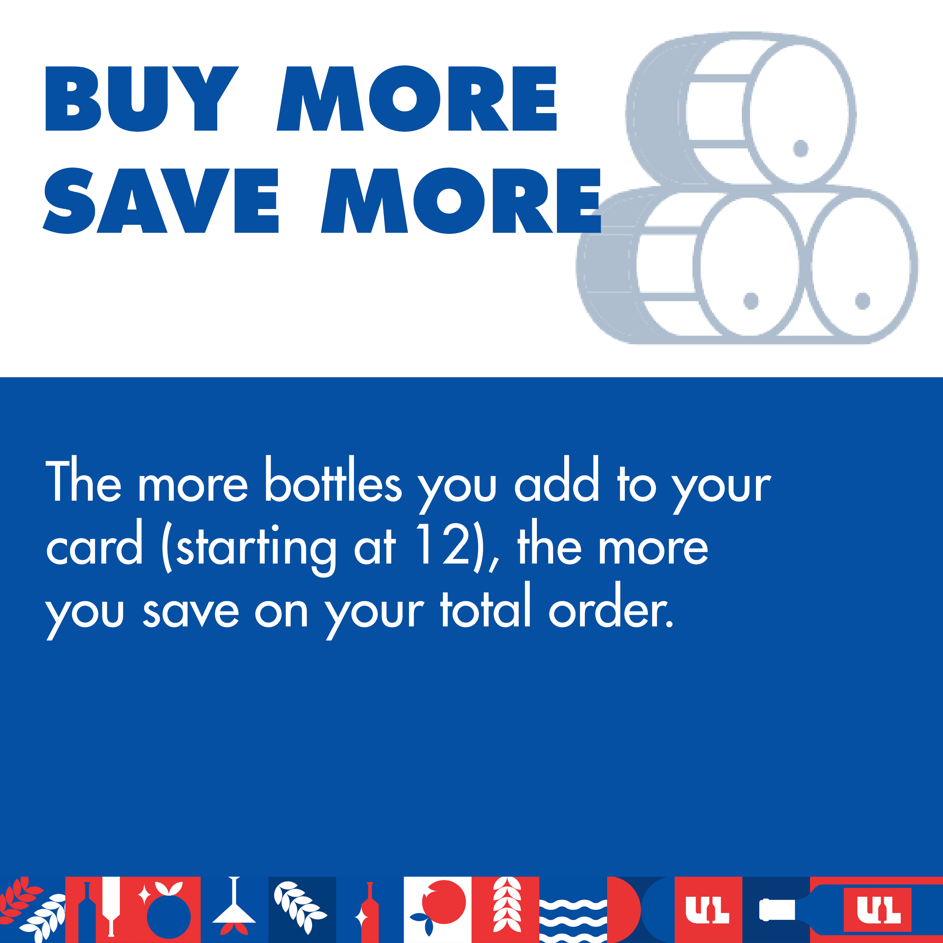 Buy More Save More - The more bottles you add to your cart (starting at 12), the more you save on your total order.